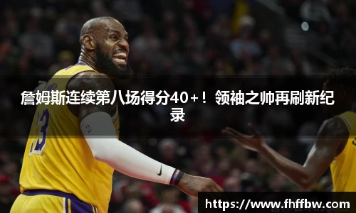 詹姆斯连续第八场得分40+！领袖之帅再刷新纪录