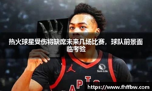 热火球星受伤将缺席未来几场比赛，球队前景面临考验