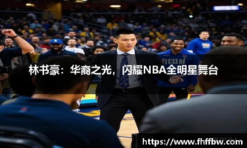 林书豪：华裔之光，闪耀NBA全明星舞台
