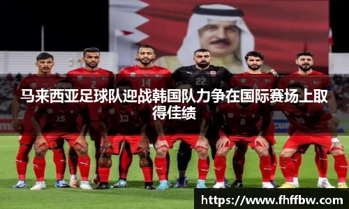 马来西亚足球队迎战韩国队力争在国际赛场上取得佳绩