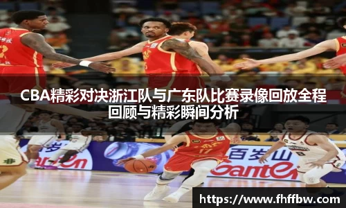 CBA精彩对决浙江队与广东队比赛录像回放全程回顾与精彩瞬间分析