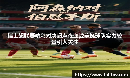 瑞士超联赛精彩对决超卢森迎战草蜢球队实力较量引人关注