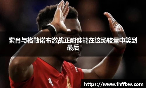 索肖与格勒诺布激战正酣谁能在这场较量中笑到最后
